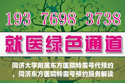 同济大学附属东方医院特需号代预约，同济东方医院特需号预约服务解读