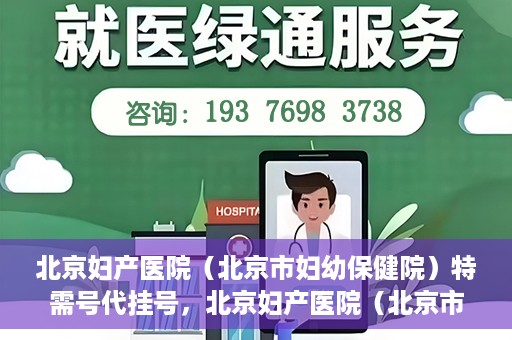 北京妇产医院（北京市妇幼保健院）特需号代挂号，北京妇产医院（北京市妇幼保健院）特需号挂号服务解析