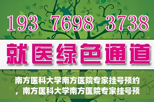 南方医科大学南方医院专家挂号预约，南方医科大学南方医院专家挂号预约攻略