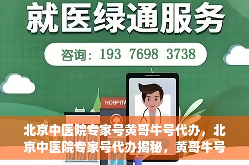 北京中医院专家号黄哥牛号代办，北京中医院专家号代办揭秘，黄哥牛号背后的故事