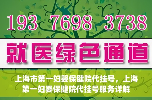 上海市第一妇婴保健院代挂号，上海第一妇婴保健院代挂号服务详解