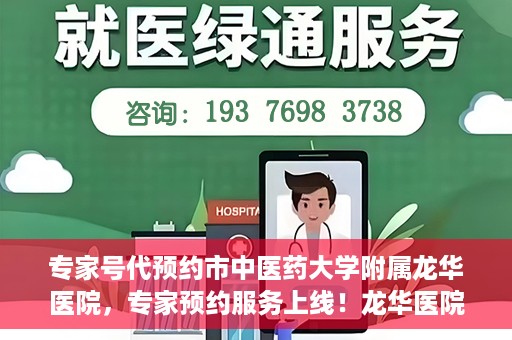 专家号代预约市中医药大学附属龙华医院，专家预约服务上线！龙华医院携手中医药大学附属开启便捷医疗之旅