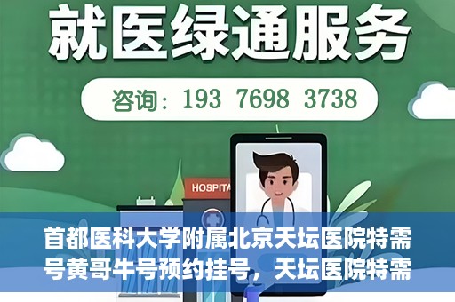 首都医科大学附属北京天坛医院特需号黄哥牛号预约挂号，天坛医院特需号专家黄哥牛号预约挂号攻略