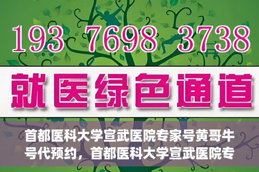 首都医科大学宣武医院专家号黄哥牛号代预约，首都医科大学宣武医院专家号黄哥牛号预约服务解析