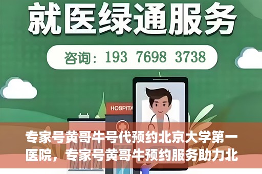专家号黄哥牛号代预约北京大学第一医院，专家号黄哥牛预约服务助力北京大学第一医院挂号就医体验升级