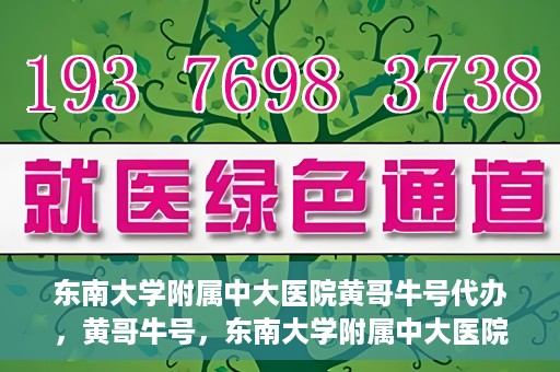 东南大学附属中大医院黄哥牛号代办，黄哥牛号，东南大学附属中大医院的代办之路