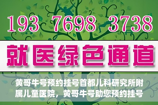 黄哥牛号预约挂号首都儿科研究所附属儿童医院，黄哥牛号助您预约挂号首都儿科研究所附属儿童医院专家号