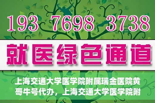 上海交通大学医学院附属瑞金医院黄哥牛号代办，上海交通大学医学院附属瑞金医院黄哥牛号预约代办服务
