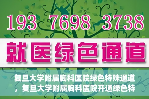复旦大学附属胸科医院绿色特殊通道，复旦大学附属胸科医院开通绿色特殊通道助力患者高效就医
