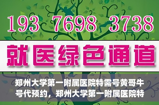 郑州大学第一附属医院特需号黄哥牛号代预约，郑州大学第一附属医院特需号名医黄哥牛号预约服务解析