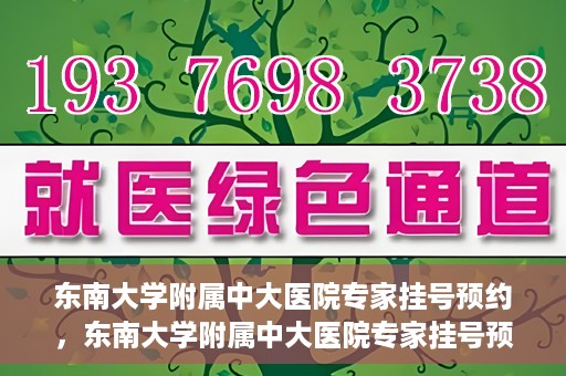 东南大学附属中大医院专家挂号预约，东南大学附属中大医院专家挂号预约攻略