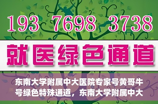 东南大学附属中大医院专家号黄哥牛号绿色特殊通道，东南大学附属中大医院专家黄哥牛号，绿色特殊通道揭秘