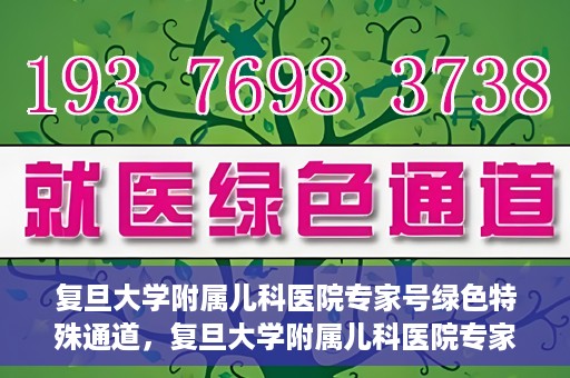 复旦大学附属儿科医院专家号绿色特殊通道，复旦大学附属儿科医院专家号绿色通道，为特殊需求患者提供便捷就医体验