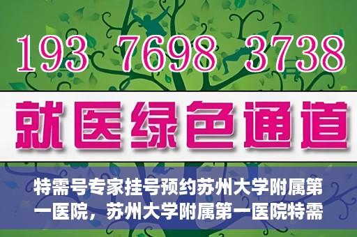 特需号专家挂号预约苏州大学附属第一医院，苏州大学附属第一医院特需专家挂号预约攻略