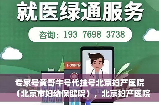 专家号黄哥牛号代挂号北京妇产医院（北京市妇幼保健院），北京妇产医院（北京市妇幼保健院）专家号黄哥牛号代挂号解析