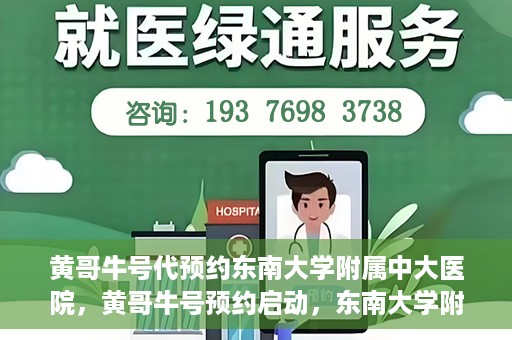 黄哥牛号代预约东南大学附属中大医院，黄哥牛号预约启动，东南大学附属中大医院火热预约中