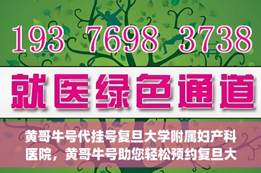 黄哥牛号代挂号复旦大学附属妇产科医院，黄哥牛号助您轻松预约复旦大学附属妇产科医院专家号