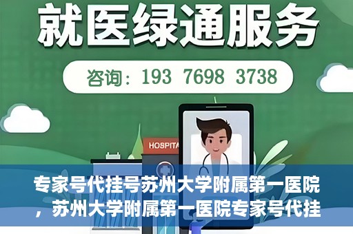 专家号代挂号苏州大学附属第一医院，苏州大学附属第一医院专家号代挂号服务解析