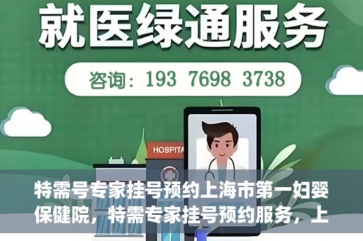 特需号专家挂号预约上海市第一妇婴保健院，特需专家挂号预约服务，上海市第一妇婴保健院开启便捷就医通道
