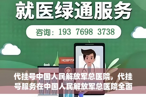 代挂号中国人民解放军总医院，代挂号服务在中国人民解放军总医院全面启动
