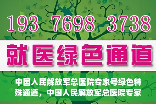 中国人民解放军总医院专家号绿色特殊通道，中国人民解放军总医院专家号绿色通道，权威医疗的特别通道