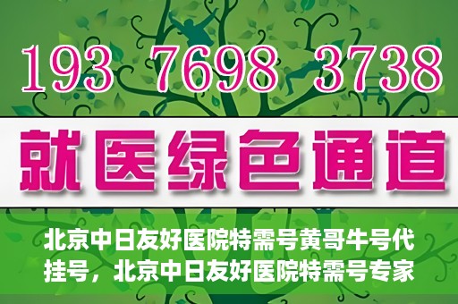 北京中日友好医院特需号黄哥牛号代挂号，北京中日友好医院特需号专家黄哥牛挂号攻略