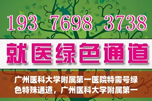 广州医科大学附属第一医院特需号绿色特殊通道，广州医科大学附属第一医院特需号绿色通道，优质医疗服务的快速通道