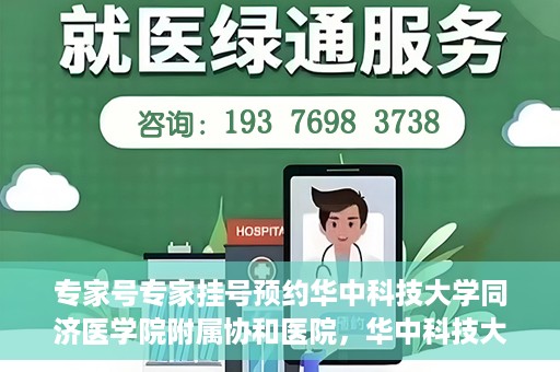 专家号专家挂号预约华中科技大学同济医学院附属协和医院，华中科技大学同济医学院附属协和医院专家号预约挂号指南