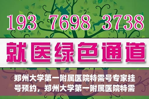 郑州大学第一附属医院特需号专家挂号预约，郑州大学第一附属医院特需号专家挂号预约攻略