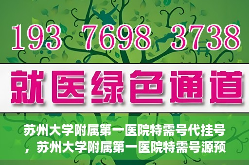 苏州大学附属第一医院特需号代挂号，苏州大学附属第一医院特需号源预约挂号攻略