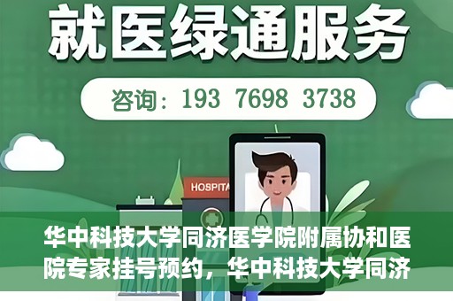 华中科技大学同济医学院附属协和医院专家挂号预约，华中科技大学同济医学院附属协和医院专家挂号预约攻略