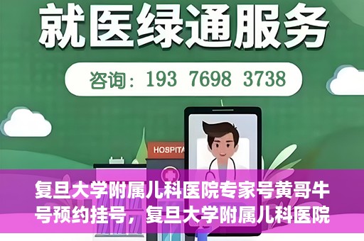 复旦大学附属儿科医院专家号黄哥牛号预约挂号，复旦大学附属儿科医院专家号预约挂号攻略，黄哥牛号预约详解