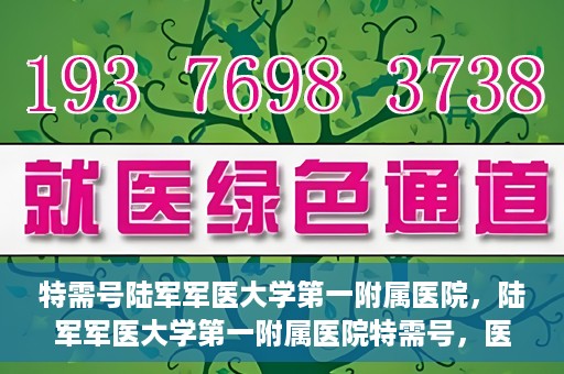 特需号陆军军医大学第一附属医院，陆军军医大学第一附属医院特需号，医疗服务的精英力量