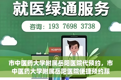市中医药大学附属岳阳医院代预约，市中医药大学附属岳阳医院便捷预约服务启动