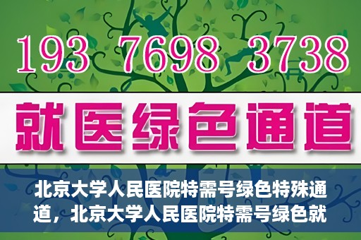 北京大学人民医院特需号绿色特殊通道，北京大学人民医院特需号绿色就医通道