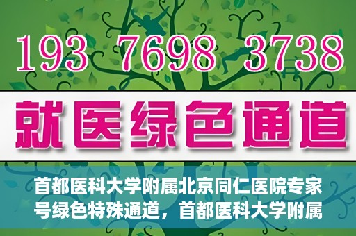 首都医科大学附属北京同仁医院专家号绿色特殊通道，首都医科大学附属北京同仁医院专家号绿色通道介绍及体验
