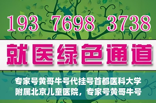 专家号黄哥牛号代挂号首都医科大学附属北京儿童医院，专家号黄哥牛号代挂号，北京儿童医院挂号新攻略