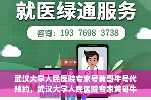 武汉大学人民医院专家号黄哥牛号代预约，武汉大学人民医院专家黄哥牛预约服务解析