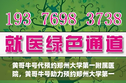 黄哥牛号代预约郑州大学第一附属医院，黄哥牛号助力预约郑州大学第一附属医院专业服务