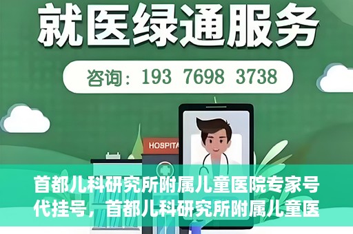首都儿科研究所附属儿童医院专家号代挂号，首都儿科研究所附属儿童医院专家号代挂号服务详解
