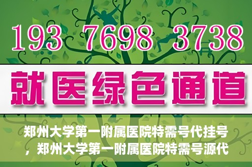 郑州大学第一附属医院特需号代挂号，郑州大学第一附属医院特需号源代挂号服务解析