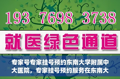 专家号专家挂号预约东南大学附属中大医院，专家挂号预约服务在东南大学附属中大医院，专业医疗触手可及