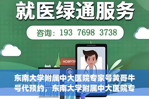 东南大学附属中大医院专家号黄哥牛号代预约，东南大学附属中大医院专家黄哥牛号预约攻略