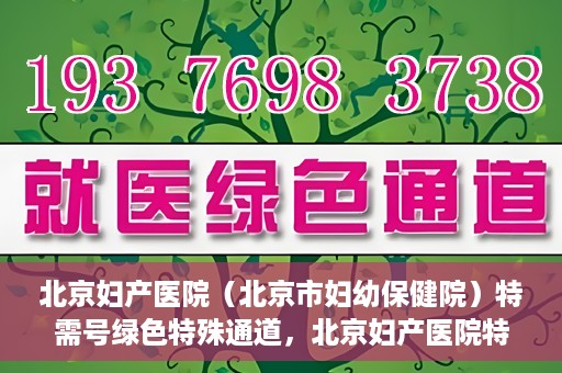 北京妇产医院（北京市妇幼保健院）特需号绿色特殊通道，北京妇产医院特需号绿色通道的温馨服务之道