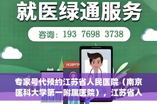 专家号代预约江苏省人民医院（南京医科大学第一附属医院），江苏省人民医院（南京医科大学第一附属医院）专家号代预约服务详解