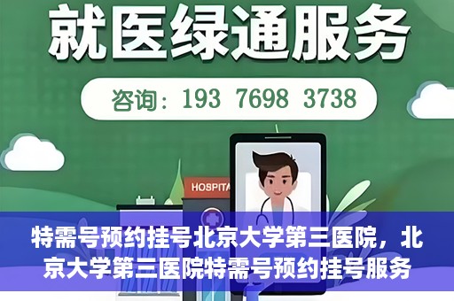 特需号预约挂号北京大学第三医院，北京大学第三医院特需号预约挂号服务指南