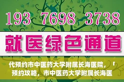 代预约市中医药大学附属长海医院，「预约攻略，市中医药大学附属长海医院直达通道」