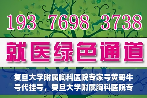 复旦大学附属胸科医院专家号黄哥牛号代挂号，复旦大学附属胸科医院专家黄哥牛号代挂号攻略