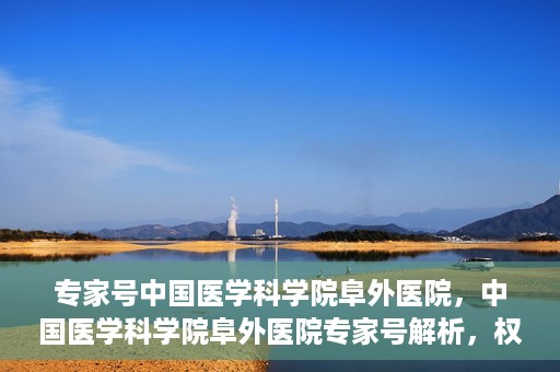 专家号中国医学科学院阜外医院，中国医学科学院阜外医院专家号解析，权威医疗团队引领健康新篇章