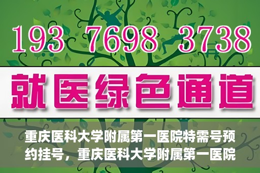 重庆医科大学附属第一医院特需号预约挂号，重庆医科大学附属第一医院特需号预约挂号指南